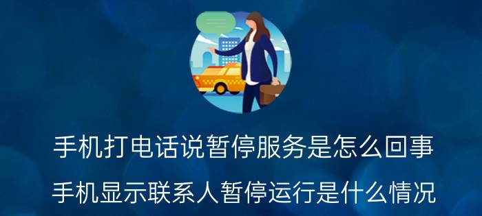 手机打电话说暂停服务是怎么回事 手机显示联系人暂停运行是什么情况？